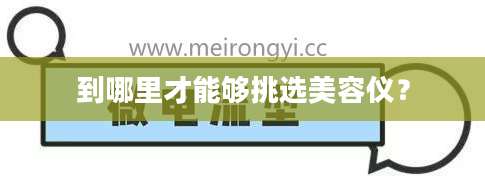 到哪里才能够挑选美容仪？