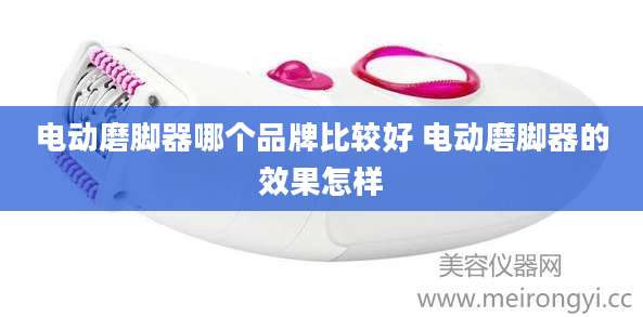 电动磨脚器哪个品牌比较好 电动磨脚器的效果怎样