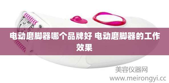 电动磨脚器哪个品牌好 电动磨脚器的工作效果