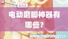 电动磨脚神器有哪些？