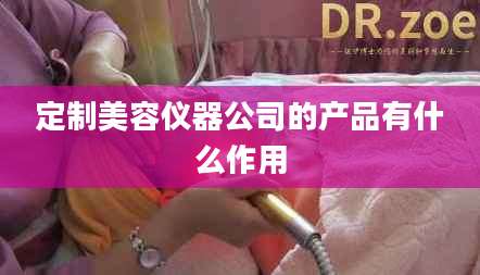 定制美容仪器公司的产品有什么作用