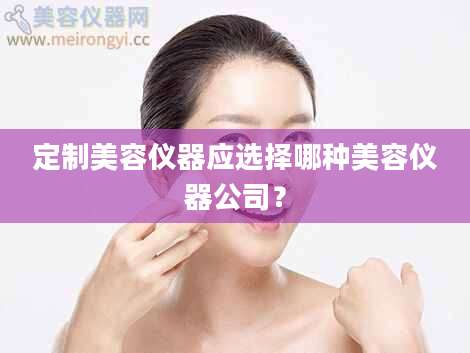 定制美容仪器应选择哪种美容仪器公司？