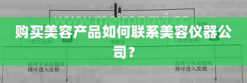 购买美容产品如何联系美容仪器公司？