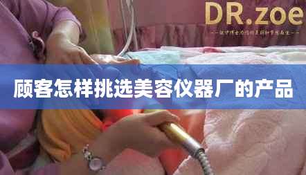 顾客怎样挑选美容仪器厂的产品