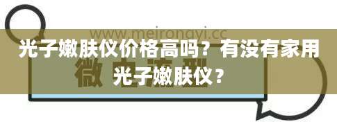 光子嫩肤仪价格高吗？有没有家用光子嫩肤仪？