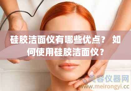硅胶洁面仪有哪些优点？ 如何使用硅胶洁面仪？