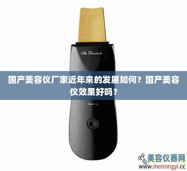 国产美容仪厂家近年来的发展如何？国产美容仪效果好吗？