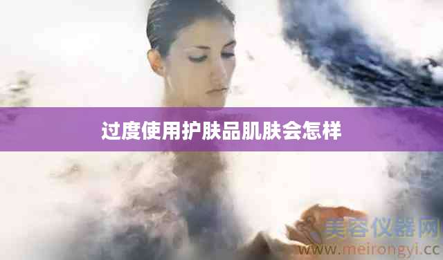 过度使用护肤品肌肤会怎样