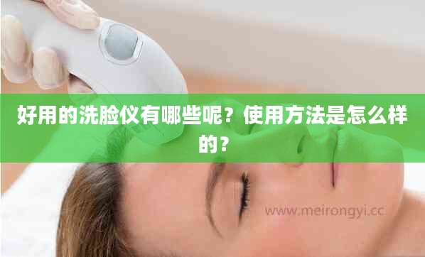 好用的洗脸仪有哪些呢？使用方法是怎么样的？