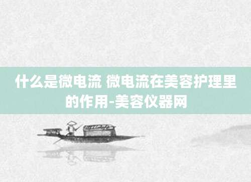 什么是微电流 微电流在美容护理里的作用-美容仪器网