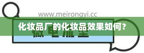 化妆品厂的化妆品效果如何？