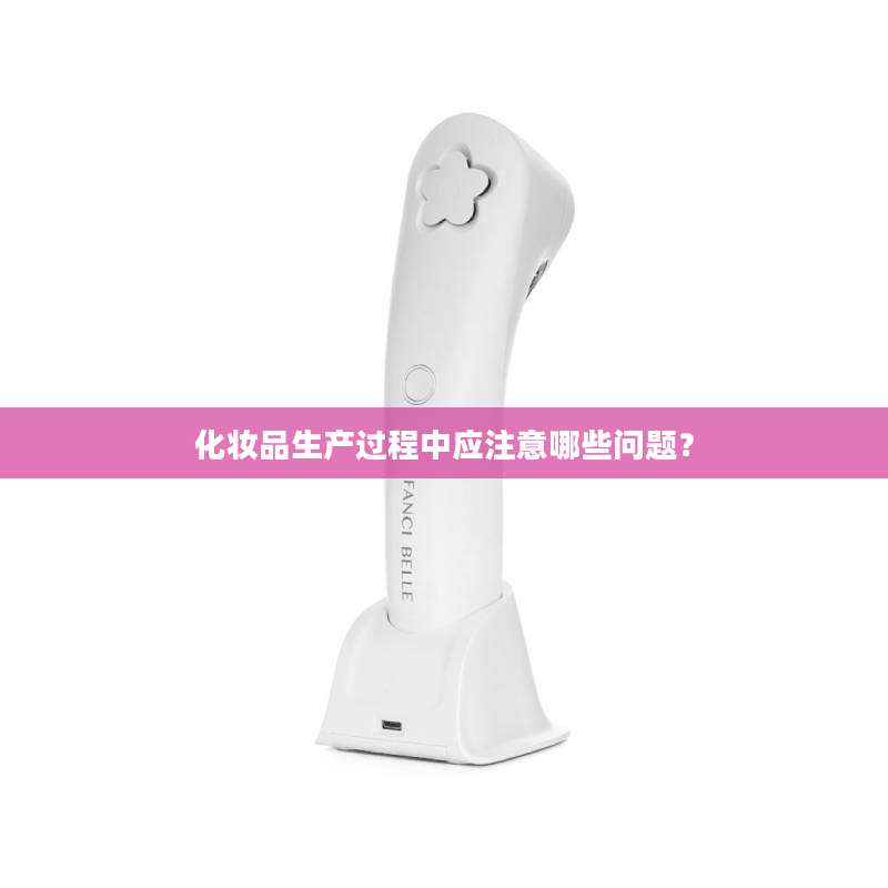 化妆品生产过程中应注意哪些问题？