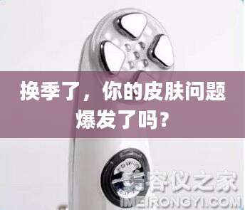 换季了，你的皮肤问题爆发了吗？