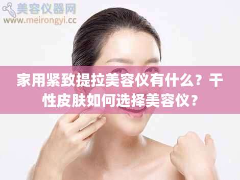 家用紧致提拉美容仪有什么？干性皮肤如何选择美容仪？