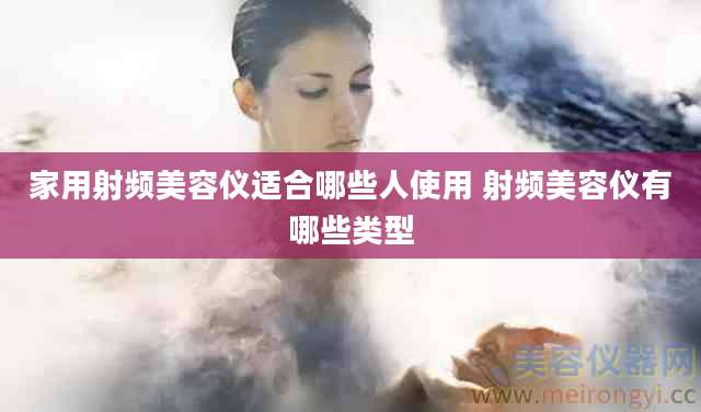 家用射频美容仪适合哪些人使用 射频美容仪有哪些类型