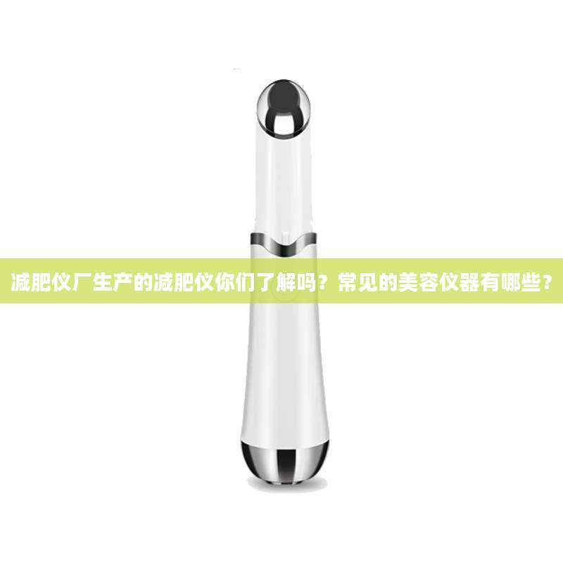减肥仪厂生产的减肥仪你们了解吗？常见的美容仪器有哪些？