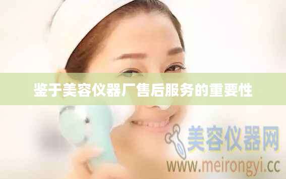 鉴于美容仪器厂售后服务的重要性