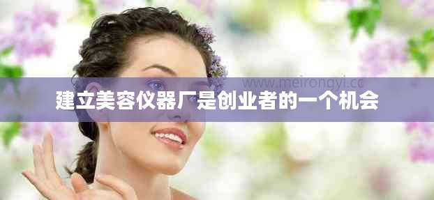 建立美容仪器厂是创业者的一个机会
