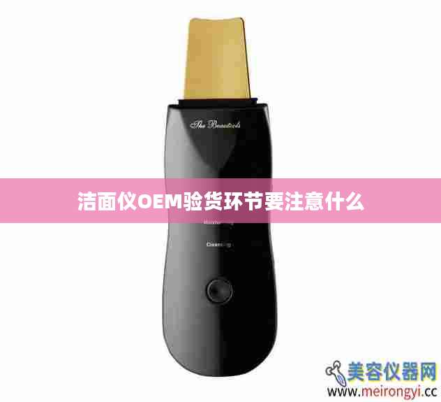 洁面仪OEM验货环节要注意什么