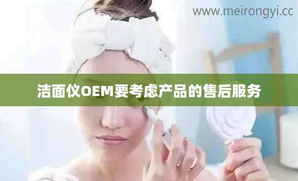洁面仪OEM要考虑产品的售后服务