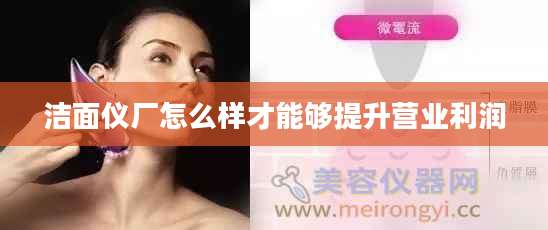 洁面仪厂怎么样才能够提升营业利润