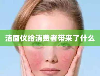 洁面仪给消费者带来了什么