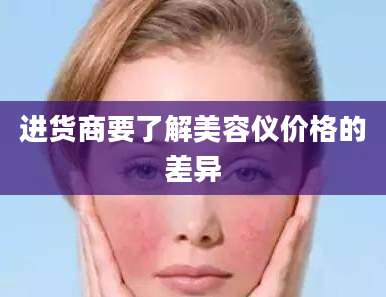 进货商要了解美容仪价格的差异