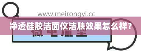 净透硅胶洁面仪洁肤效果怎么样？