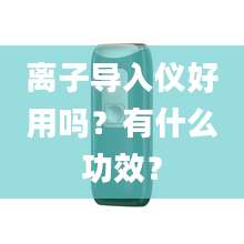 离子导入仪好用吗？有什么功效？