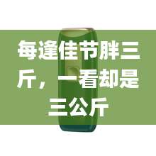 每逢佳节胖三斤，一看却是三公斤