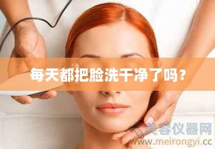 每天都把脸洗干净了吗？