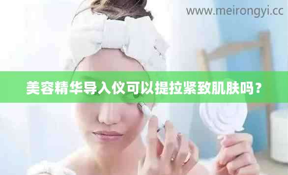 美容精华导入仪可以提拉紧致肌肤吗？