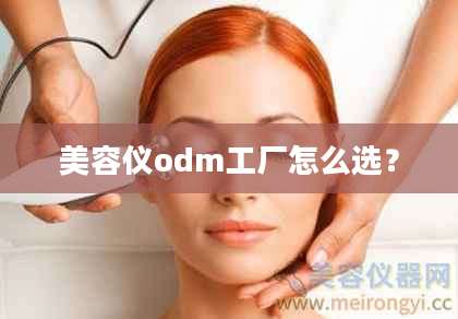 美容仪odm工厂怎么选？