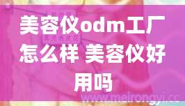 美容仪odm工厂怎么样 美容仪好用吗