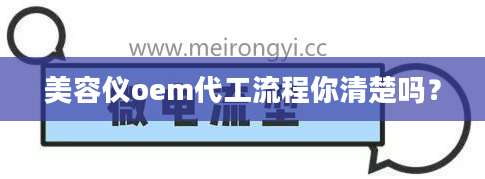 美容仪oem代工流程你清楚吗？