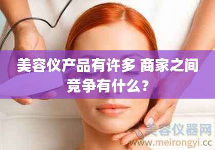 美容仪产品有许多 商家之间竞争有什么？