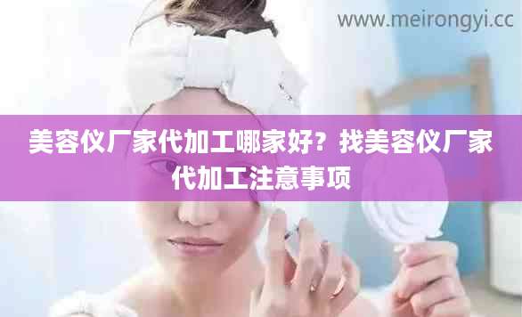 美容仪厂家代加工哪家好？找美容仪厂家代加工注意事项