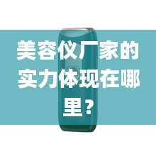 美容仪厂家的实力体现在哪里？