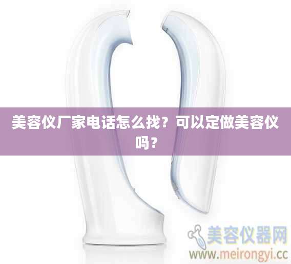 美容仪厂家电话怎么找？可以定做美容仪吗？