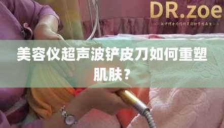 美容仪超声波铲皮刀如何重塑肌肤？