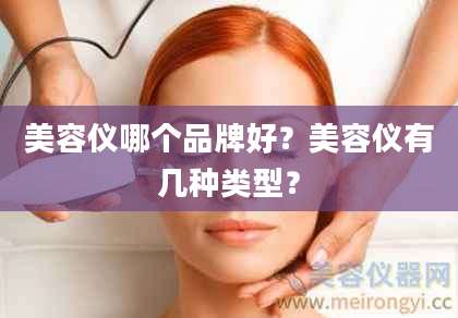 美容仪哪个品牌好？美容仪有几种类型？