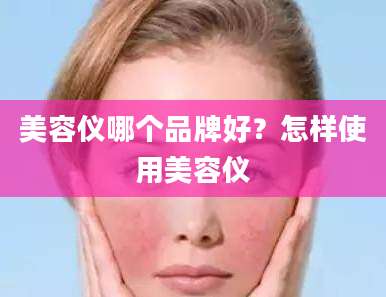美容仪哪个品牌好？怎样使用美容仪