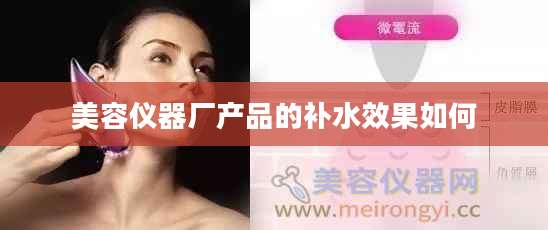 美容仪器厂产品的补水效果如何