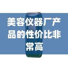 美容仪器厂产品的性价比非常高
