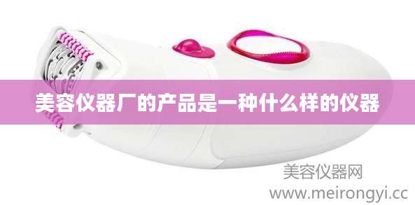 美容仪器厂的产品是一种什么样的仪器