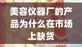 美容仪器厂的产品为什么在市场上缺货