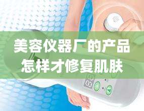 美容仪器厂的产品怎样才修复肌肤