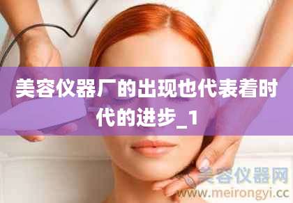美容仪器厂的出现也代表着时代的进步_1