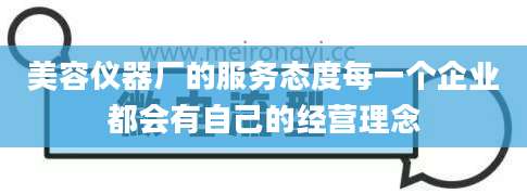 美容仪器厂的服务态度每一个企业都会有自己的经营理念