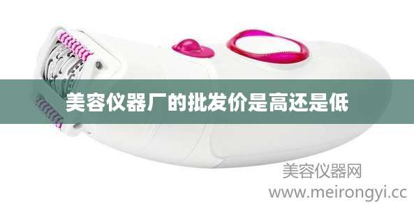 美容仪器厂的批发价是高还是低